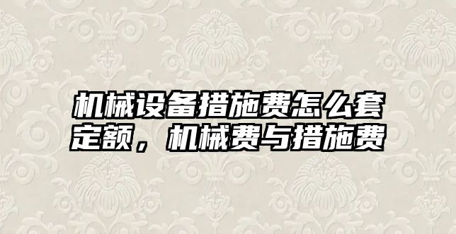 機械設備措施費怎么套定額，機械費與措施費