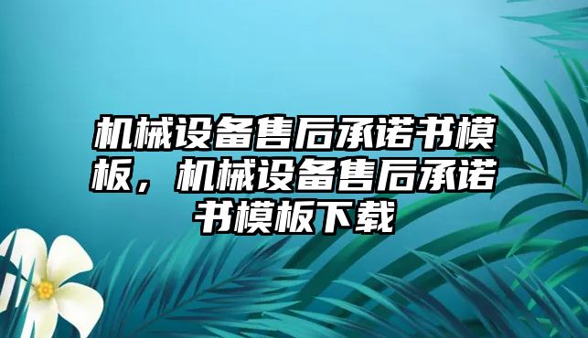 機(jī)械設(shè)備售后承諾書模板，機(jī)械設(shè)備售后承諾書模板下載