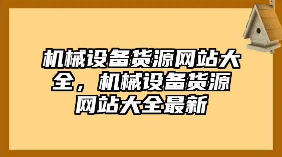 機(jī)械設(shè)備貨源網(wǎng)站大全，機(jī)械設(shè)備貨源網(wǎng)站大全最新