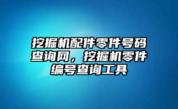 挖掘機(jī)配件零件號碼查詢網(wǎng)，挖掘機(jī)零件編號查詢工具