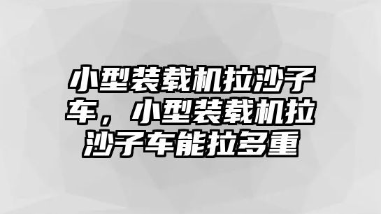 小型裝載機(jī)拉沙子車，小型裝載機(jī)拉沙子車能拉多重