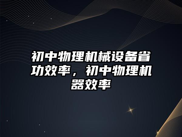 初中物理機械設(shè)備省功效率，初中物理機器效率