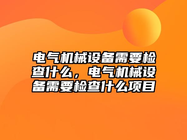 電氣機(jī)械設(shè)備需要檢查什么，電氣機(jī)械設(shè)備需要檢查什么項(xiàng)目