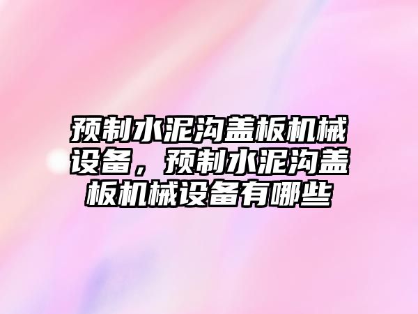 預(yù)制水泥溝蓋板機(jī)械設(shè)備，預(yù)制水泥溝蓋板機(jī)械設(shè)備有哪些