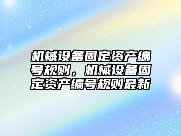 機械設備固定資產編號規(guī)則，機械設備固定資產編號規(guī)則最新