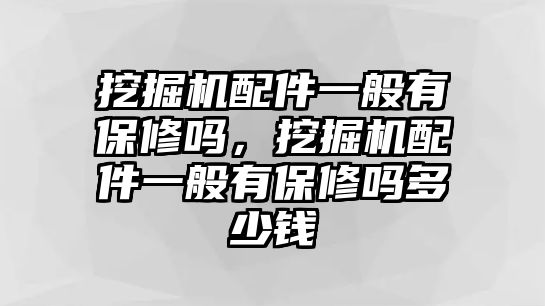 挖掘機(jī)配件一般有保修嗎，挖掘機(jī)配件一般有保修嗎多少錢