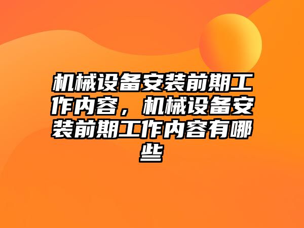 機械設(shè)備安裝前期工作內(nèi)容，機械設(shè)備安裝前期工作內(nèi)容有哪些