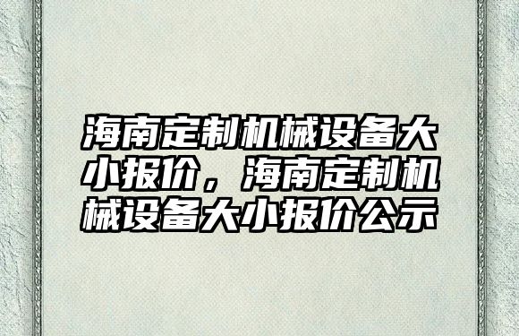 海南定制機械設(shè)備大小報價，海南定制機械設(shè)備大小報價公示