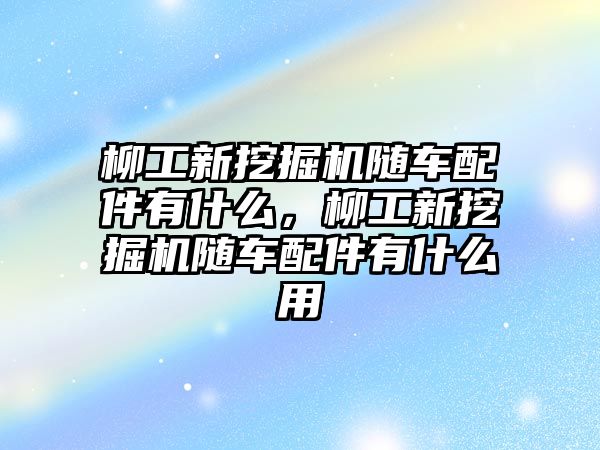 柳工新挖掘機(jī)隨車配件有什么，柳工新挖掘機(jī)隨車配件有什么用