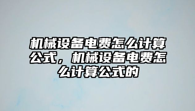 機械設(shè)備電費怎么計算公式，機械設(shè)備電費怎么計算公式的