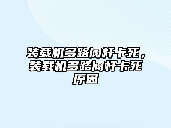 裝載機多路閥桿卡死，裝載機多路閥桿卡死原因