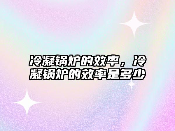 冷凝鍋爐的效率，冷凝鍋爐的效率是多少