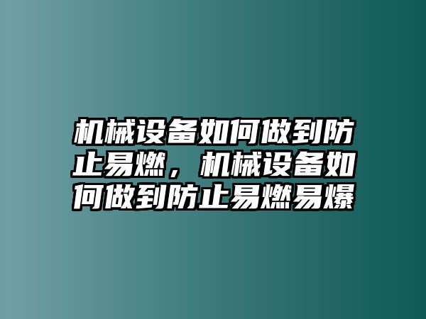 機(jī)械設(shè)備如何做到防止易燃，機(jī)械設(shè)備如何做到防止易燃易爆