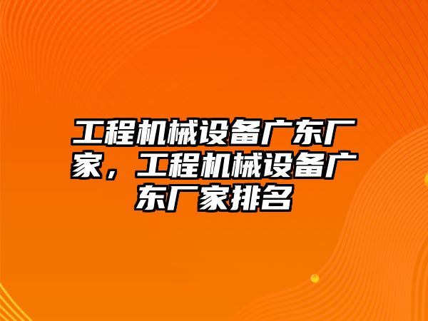 工程機(jī)械設(shè)備廣東廠家，工程機(jī)械設(shè)備廣東廠家排名