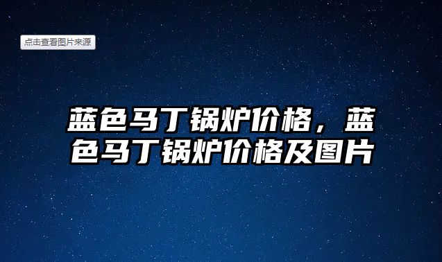 藍色馬丁鍋爐價格，藍色馬丁鍋爐價格及圖片