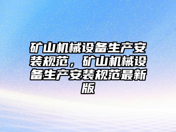 礦山機(jī)械設(shè)備生產(chǎn)安裝規(guī)范，礦山機(jī)械設(shè)備生產(chǎn)安裝規(guī)范最新版