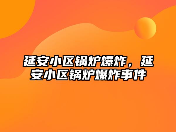 延安小區(qū)鍋爐爆炸，延安小區(qū)鍋爐爆炸事件