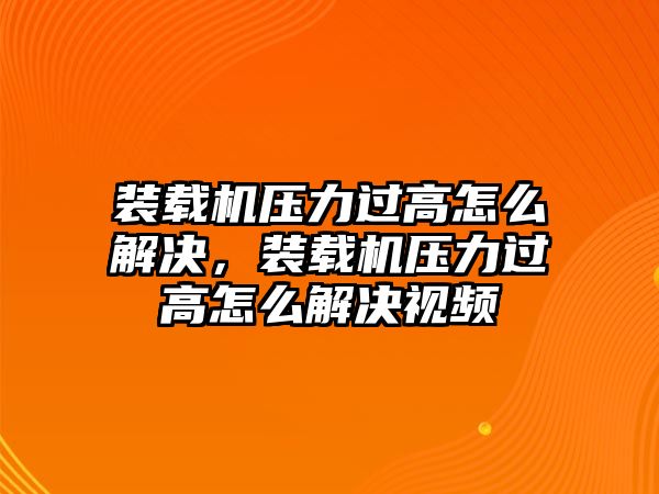 裝載機(jī)壓力過高怎么解決，裝載機(jī)壓力過高怎么解決視頻