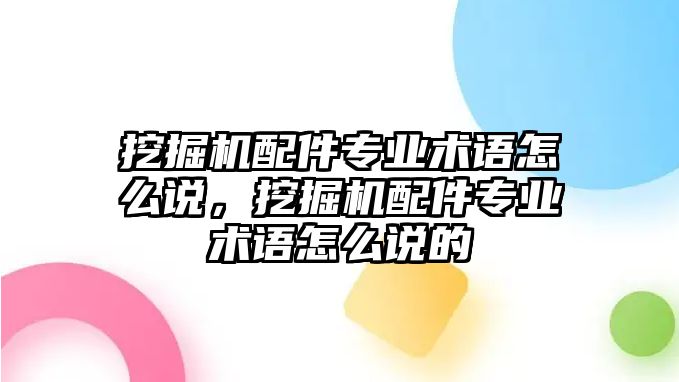 挖掘機(jī)配件專業(yè)術(shù)語怎么說，挖掘機(jī)配件專業(yè)術(shù)語怎么說的