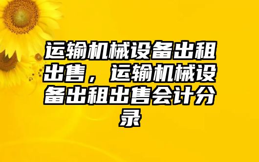 運輸機械設(shè)備出租出售，運輸機械設(shè)備出租出售會計分錄