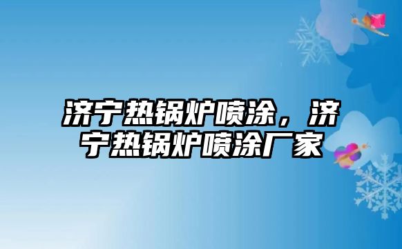 濟(jì)寧熱鍋爐噴涂，濟(jì)寧熱鍋爐噴涂廠家