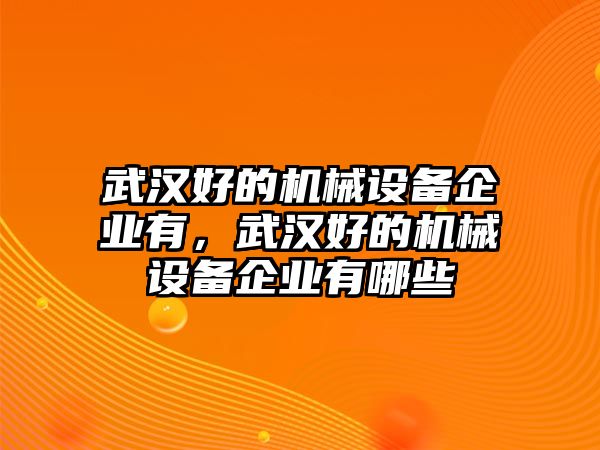 武漢好的機械設備企業(yè)有，武漢好的機械設備企業(yè)有哪些