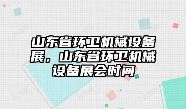 山東省環(huán)衛(wèi)機(jī)械設(shè)備展，山東省環(huán)衛(wèi)機(jī)械設(shè)備展會(huì)時(shí)間