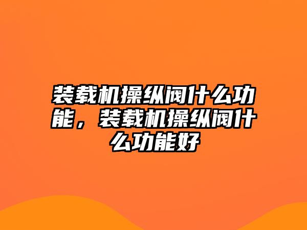 裝載機操縱閥什么功能，裝載機操縱閥什么功能好