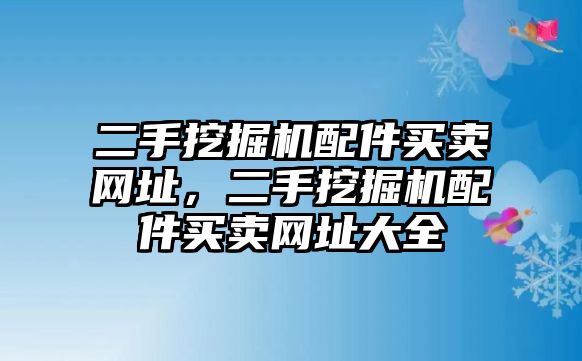 二手挖掘機配件買賣網(wǎng)址，二手挖掘機配件買賣網(wǎng)址大全