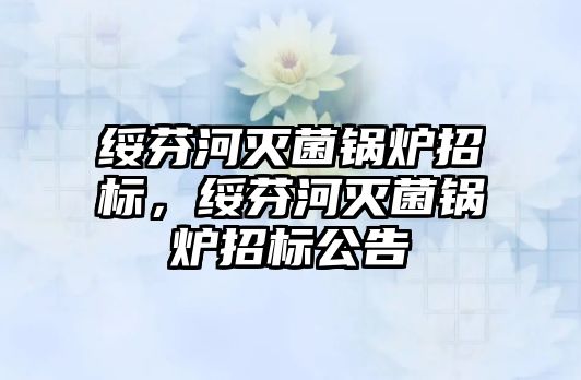 綏芬河滅菌鍋爐招標，綏芬河滅菌鍋爐招標公告