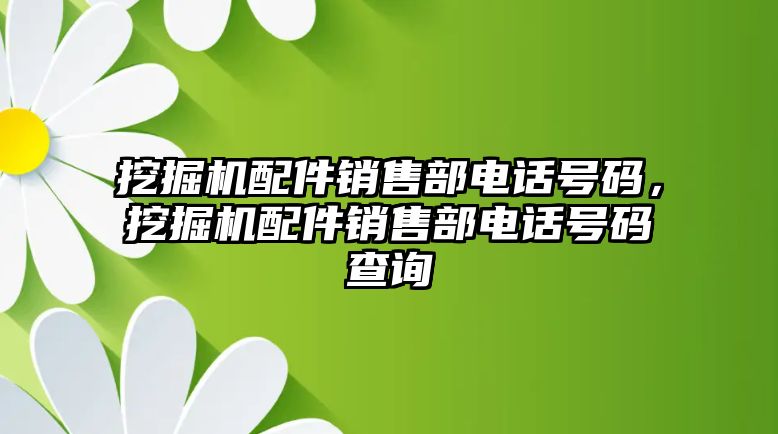 挖掘機(jī)配件銷售部電話號(hào)碼，挖掘機(jī)配件銷售部電話號(hào)碼查詢