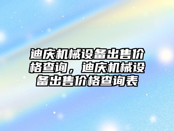 迪慶機械設備出售價格查詢，迪慶機械設備出售價格查詢表