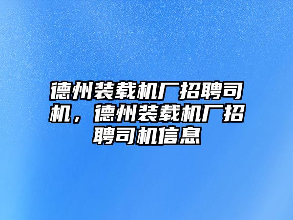 德州裝載機廠招聘司機，德州裝載機廠招聘司機信息