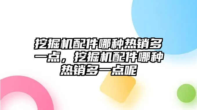 挖掘機配件哪種熱銷多一點，挖掘機配件哪種熱銷多一點呢