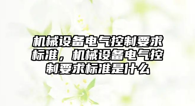 機械設(shè)備電氣控制要求標準，機械設(shè)備電氣控制要求標準是什么