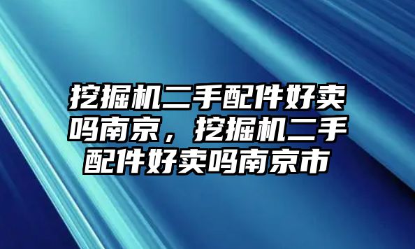 挖掘機二手配件好賣嗎南京，挖掘機二手配件好賣嗎南京市