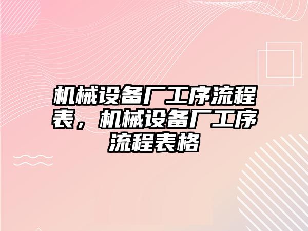 機(jī)械設(shè)備廠工序流程表，機(jī)械設(shè)備廠工序流程表格