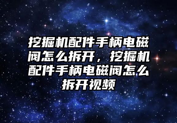 挖掘機(jī)配件手柄電磁閥怎么拆開，挖掘機(jī)配件手柄電磁閥怎么拆開視頻