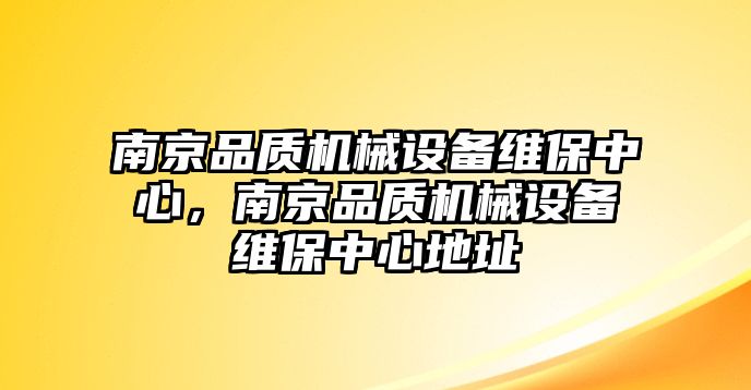 南京品質(zhì)機(jī)械設(shè)備維保中心，南京品質(zhì)機(jī)械設(shè)備維保中心地址