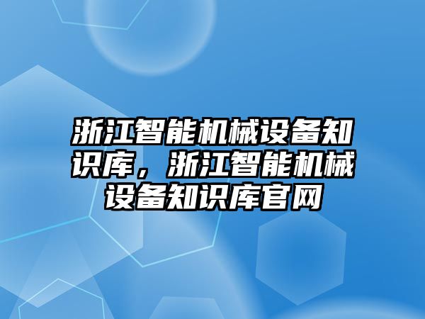 浙江智能機(jī)械設(shè)備知識(shí)庫，浙江智能機(jī)械設(shè)備知識(shí)庫官網(wǎng)