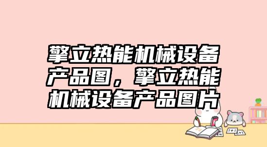 擎立熱能機(jī)械設(shè)備產(chǎn)品圖，擎立熱能機(jī)械設(shè)備產(chǎn)品圖片