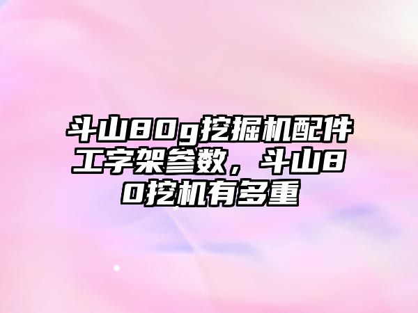 斗山80g挖掘機配件工字架參數(shù)，斗山80挖機有多重