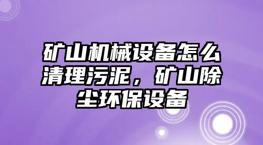 礦山機(jī)械設(shè)備怎么清理污泥，礦山除塵環(huán)保設(shè)備