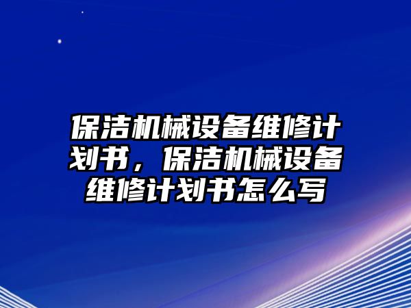 保潔機械設(shè)備維修計劃書，保潔機械設(shè)備維修計劃書怎么寫