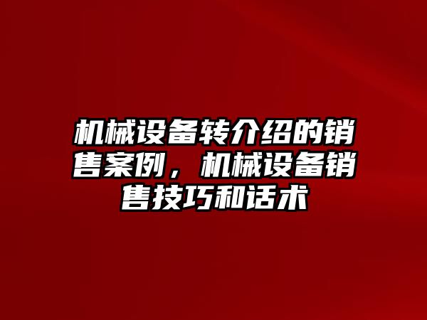 機械設備轉介紹的銷售案例，機械設備銷售技巧和話術