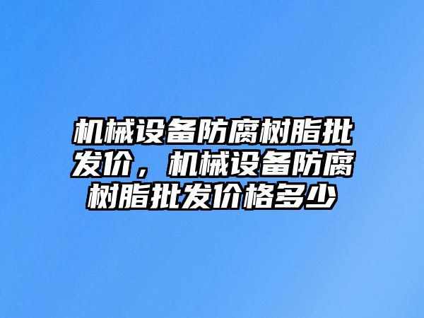 機械設(shè)備防腐樹脂批發(fā)價，機械設(shè)備防腐樹脂批發(fā)價格多少