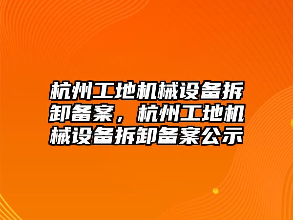 杭州工地機械設(shè)備拆卸備案，杭州工地機械設(shè)備拆卸備案公示