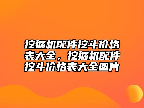 挖掘機配件挖斗價格表大全，挖掘機配件挖斗價格表大全圖片