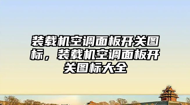 裝載機空調(diào)面板開關(guān)圖標，裝載機空調(diào)面板開關(guān)圖標大全