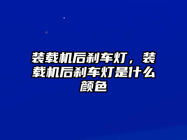 裝載機后剎車燈，裝載機后剎車燈是什么顏色